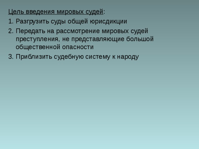 Цель введения мировых судей : Разгрузить суды общей юрисдикции Передать на рассмотрение мировых судей преступления, не представляющие большой общественной опасности Приблизить судебную систему к народу 