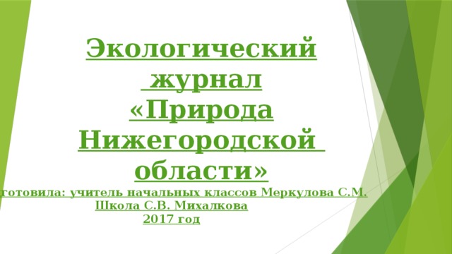 Экологический  журнал  «Природа Нижегородской  области» Подготовила: учитель начальных классов Меркулова С.М. Школа С.В. Михалкова 2017 год 