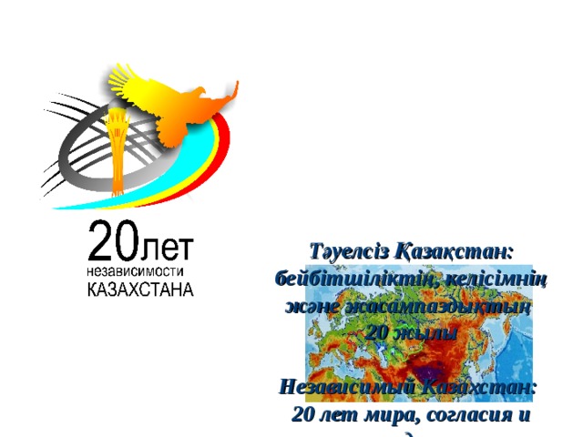 Бейбітшіліқ       Т әуелсіз Қазақстан: бейбітшіліктің, келісімнің және жасампаздықтың  20 жылы   Независимый Казахстан:  20 лет мира, согласия и созидания   