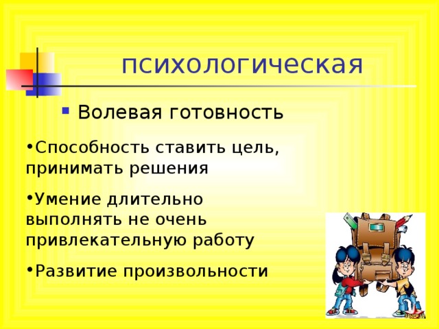 психологическая Волевая готовность Способность ставить цель, принимать решения Умение длительно выполнять не очень привлекательную работу Развитие произвольности 
