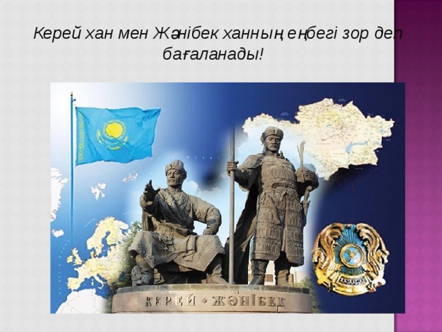   Керей хан мен Жәнібек ханның еңбегі зор деп бағаланады! 