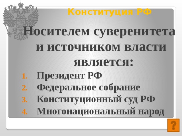 Конституция РФ   Носителем суверенитета и источником власти является: Президент РФ Федеральное собрание Конституционный суд РФ Многонациональный народ 