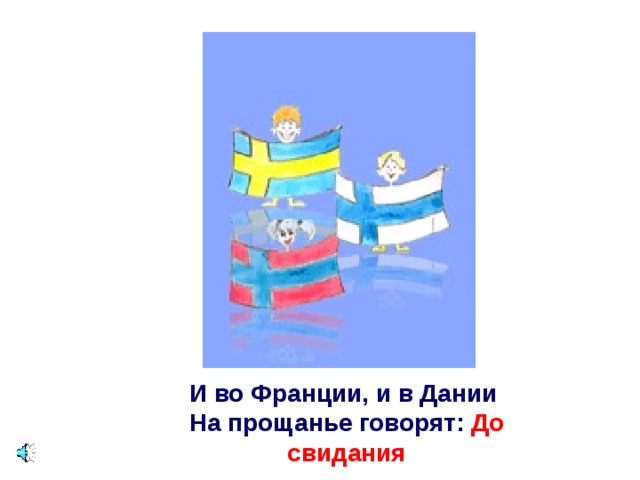 И во Франции, и в Дании   На прощанье говорят: До свидания 