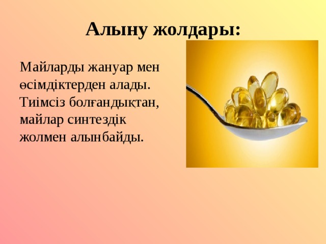 Алыну жолдары: Майларды жануар мен өсімдіктерден алады. Тиімсіз болғандықтан, майлар синтездік жолмен алынбайды. 