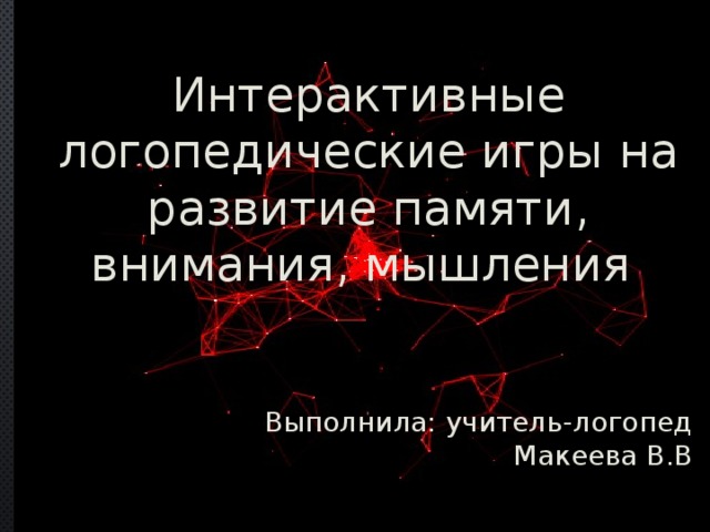 Интерактивные логопедические игры на развитие памяти, внимания, мышления Выполнила: учитель-логопед Макеева В.В 