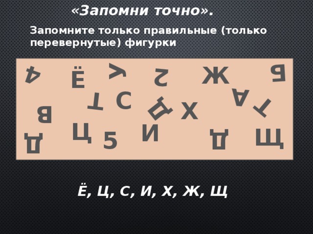 «Запомни точно». У Б 2 А Д В Т 4 Т Д Д Запомните только правильные (только перевернутые) фигурки Ж Ё С Х Ц И Щ 5 Ё, Ц, С, И, Х, Ж, Щ 