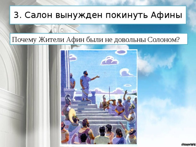 3. Салон вынужден покинуть Афины Почему Жители Афин были не довольны Солоном? 