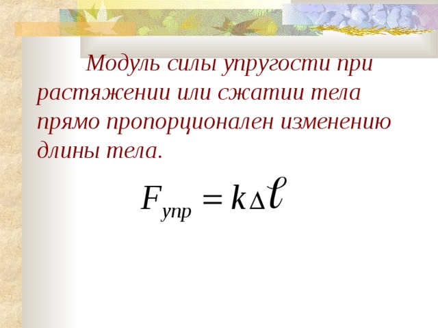  Модуль силы упругости при растяжении или сжатии тела прямо пропорционален изменению длины тела. 