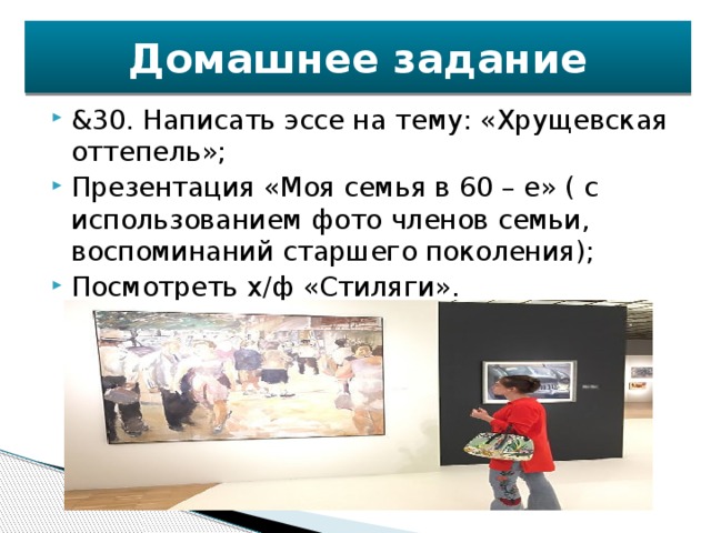 Домашнее задание &30. Написать эссе на тему: «Хрущевская оттепель»; Презентация «Моя семья в 60 – е» ( с использованием фото членов семьи, воспоминаний старшего поколения); Посмотреть х/ф «Стиляги». 