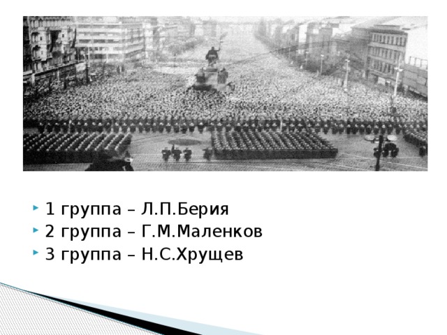 1 группа – Л.П.Берия 2 группа – Г.М.Маленков 3 группа – Н.С.Хрущев 