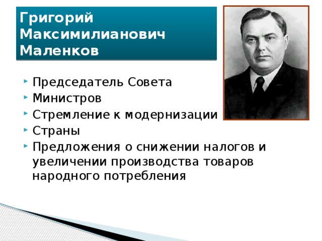 Григорий  Максимилианович  Маленков Председатель Совета Министров Стремление к модернизации Страны Предложения о снижении налогов и увеличении производства товаров народного потребления 