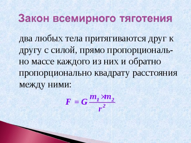  два любых тела притягиваются друг к другу с силой, прямо пропорциональ-но массе каждого из них и обратно пропорционально квадрату расстояния между ними: 