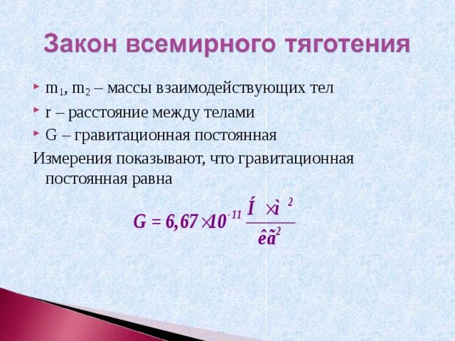 m 1 , m 2 – массы взаимодействующих тел r – расстояние между телами G – гравитационная постоянная Измерения показывают, что гравитационная постоянная равна 