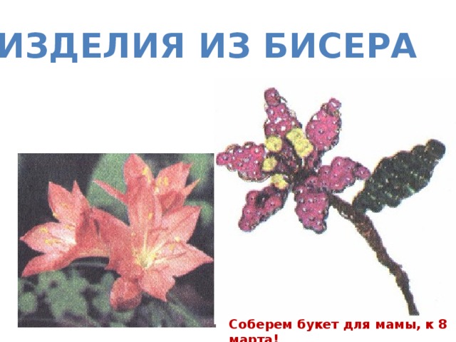 ИЗДЕЛИЯ ИЗ БИСЕРА Соберем букет для мамы, к 8 марта!  