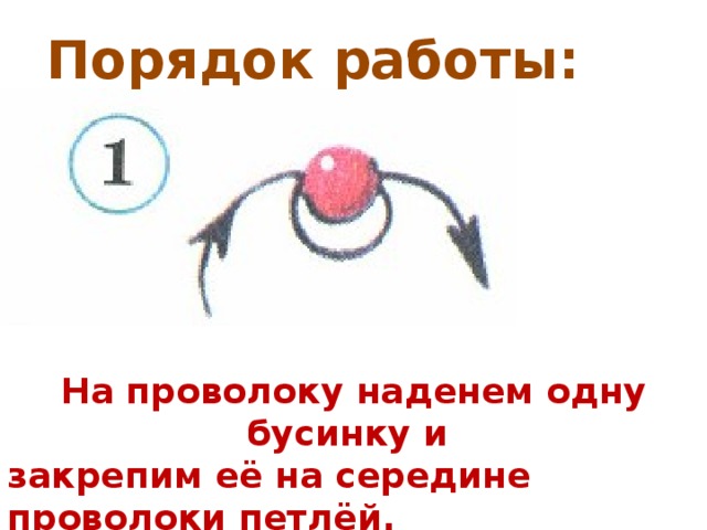 Порядок работы: На проволоку наденем одну бусинку и закрепим её на середине проволоки петлёй. Это первый ряд.  