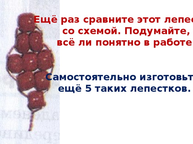 Ещё раз сравните этот лепесток  со схемой. Подумайте,  всё ли понятно в работе.   Самостоятельно изготовьте ещё 5 таких лепестков.  
