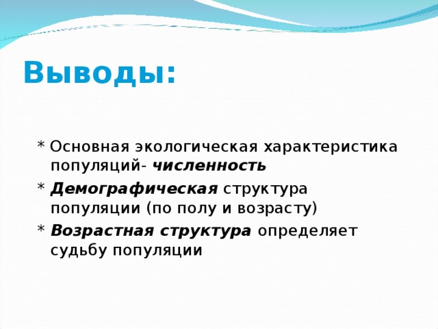 Выводы: * Основная экологическая характеристика популяций- численность * Демографическая структура популяции (по полу и возрасту) * Возрастная структура определяет судьбу популяции 