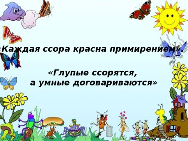 «Каждая ссора красна примирением». «Глупые ссорятся, а умные договариваются»