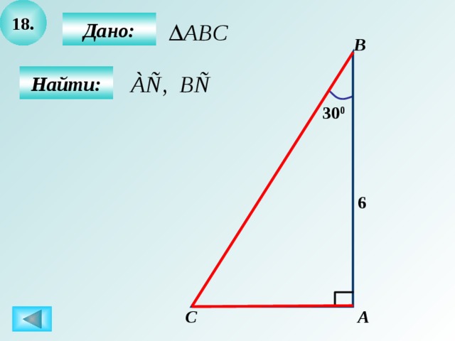 18.  Дано: B  Найти: 30 0 6 C А 