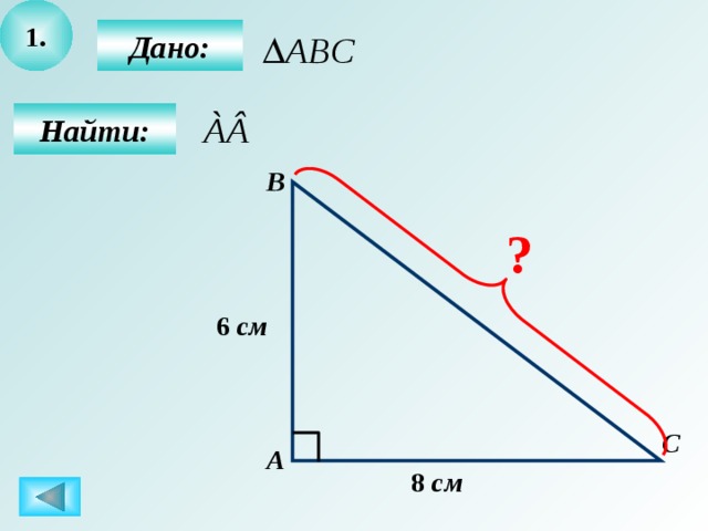 1.  Дано:  Найти: В ? 6 см С А 8 см 