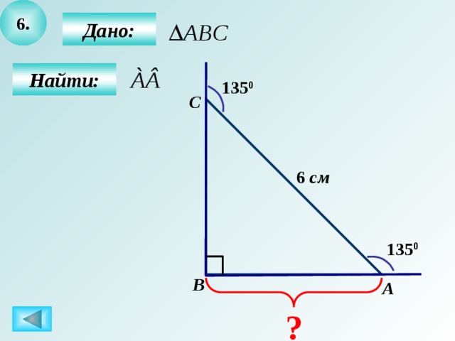 6.  Дано:  Найти: 135 0 C 6 см 135 0 B А ? 