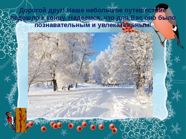 Дорогой друг! Наше небольшое путешествие подошло к концу. Надеемся, что для Вас оно было познавательным и увлекательным!