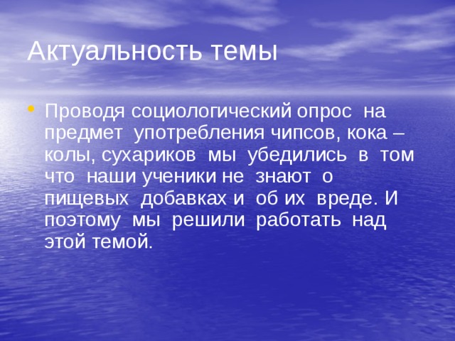 Актуальность темы Проводя социологический опрос на предмет употребления чипсов, кока –колы, сухариков мы убедились в том что наши ученики не знают о пищевых добавках и об их вреде. И поэтому мы решили работать над этой темой. 