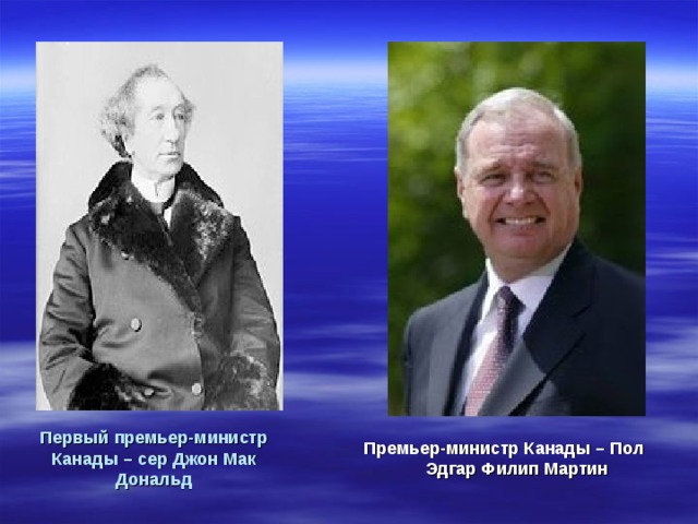 Премьер-министр Канады – Пол Эдгар Филип Мартин Первый премьер-министр Канады – сер Джон Мак Дональд 