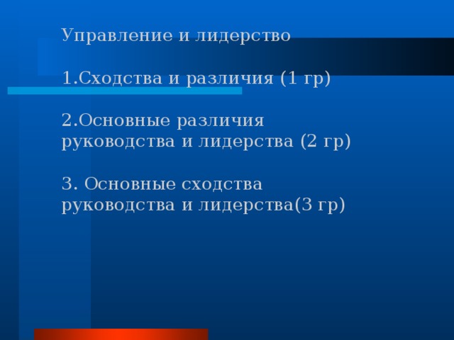 Управление и лидерство Сходства и различия (1 гр)  Основные различия руководства и лидерства (2 гр) 3. Основные сходства руководства и лидерства(3 гр) 