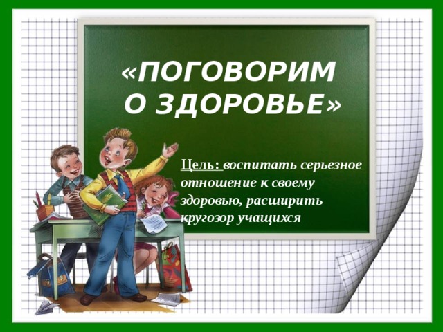 «ПОГОВОРИМ  О ЗДОРОВЬЕ» Цель: воспитать серьезное отношение к своему здоровью, расширить кругозор учащихся 