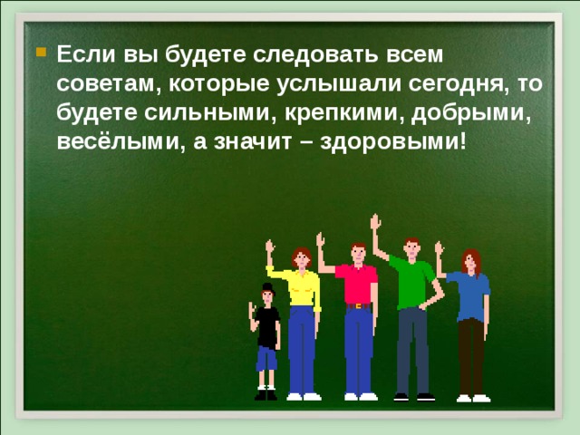 Если вы будете следовать всем советам, которые услышали сегодня, то будете сильными, крепкими, добрыми, весёлыми, а значит – здоровыми! 
