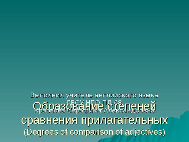     Образование степеней сравнения прилагательных  ( Degrees of comparison of adjectives) Выполнил учитель английского языка ГБОУ НПО ПЛ-68 Краснова Серафима Александровна 