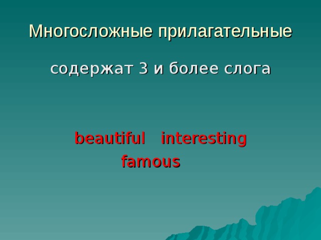 Многосложные прилагательные c одержат 3 и более слога beautiful  interesting famous   