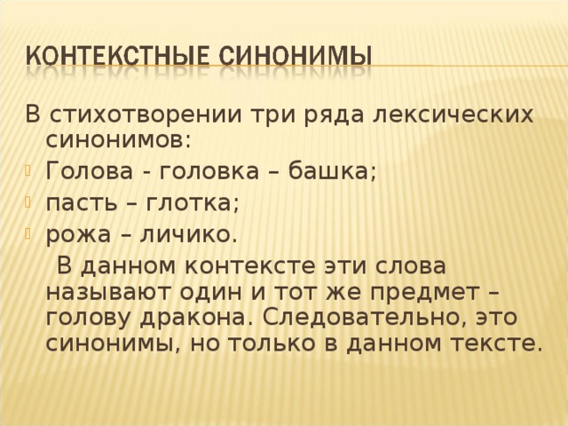 В стихотворении три ряда лексических синонимов: Голова - головка – башка; пасть – глотка; рожа – личико.  В данном контексте эти слова называют один и тот же предмет – голову дракона. Следовательно, это синонимы, но только в данном тексте. 