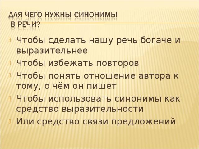 Чтобы сделать нашу речь богаче и выразительнее Чтобы избежать повторов Чтобы понять отношение автора к тому, о чём он пишет Чтобы использовать синонимы как средство выразительности Или средство связи предложений    