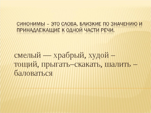 смелый — храбрый, худой – тощий, прыгать–скакать, шалить – баловаться 