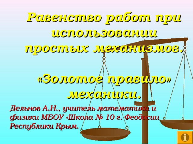 Равенство работ при использовании простых механизмов.  «Золотое правило» механики. Дельнов А.Н., учитель математики и физики МБОУ «Школа № 10 г. Феодосии Республики Крым. 