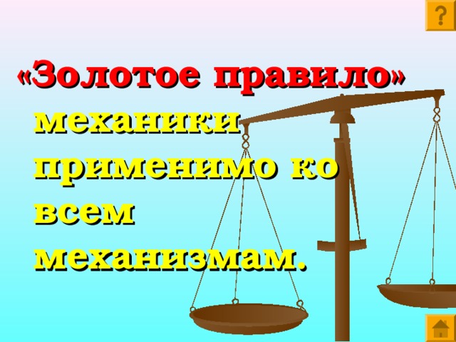 «Золотое правило» механики применимо ко всем механизмам. 