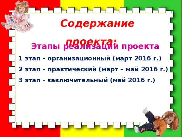  Содержание проекта:  Этапы реализации проекта 1 этап – организационный (март 2016 г.) 2 этап – практический (март – май 2016 г.) 3 этап – заключительный (май 2016 г.)  