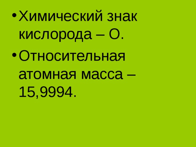 Химический знак кислорода –  O . Относительная атомная масса – 15,9994.