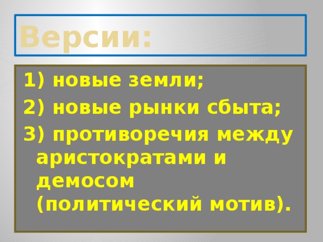 Версии: 1) новые земли; 2) новые рынки сбыта; 3) противоречия между аристократами и демосом (политический мотив). 