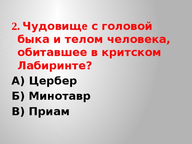 2. Чудовищ е с головой быка и телом человека, обитавшее в критском Лабиринте?  А) Цербер Б) Минотавр В) Приам 