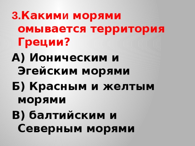 3. Каким и морями омывается территория Греции? А) Ионическим и Эгейским морями Б) Красным и желтым морями В) балтийским и Северным морями 