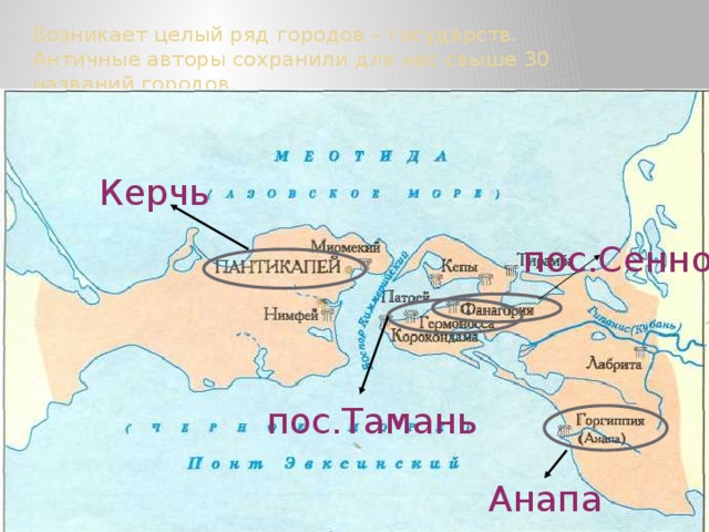 Возникает целый ряд городов – государств. Античные авторы сохранили для нас свыше 30 названий городов. Керчь пос.Сенной пос.Тамань Анапа 