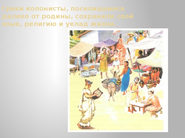 Греки колонисты, поселившиеся далеко от родины, сохранили свой язык, религию и уклад жизни. 