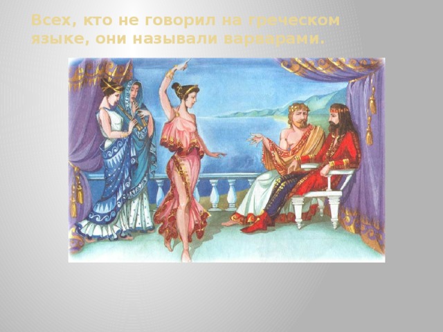 Всех, кто не говорил на греческом языке, они называли варварами. 