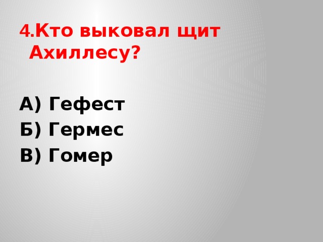 4. Кто выковал щит Ахиллесу? А) Гефест Б) Гермес В) Гомер 
