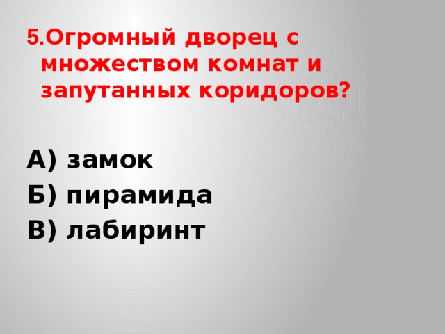 5. Огромный дворец с множеством комнат и запутанных коридоров? А) замок Б) пирамида В) лабиринт 