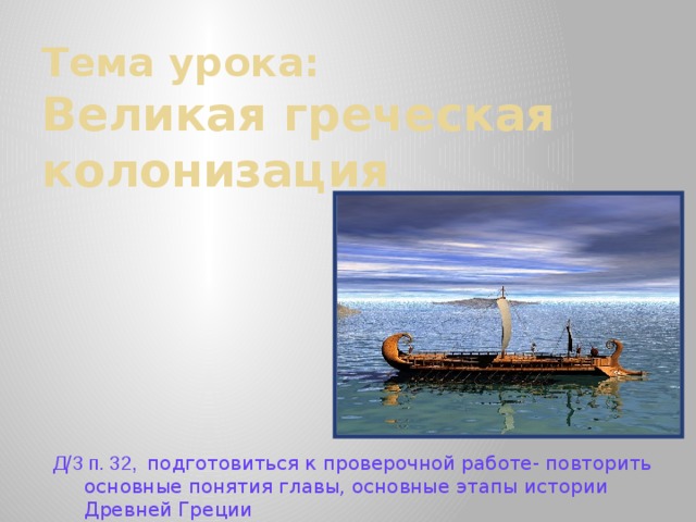 Тема урока:  Великая греческая колонизация Д/З п. 32, подготовиться к проверочной работе- повторить основные понятия главы, основные этапы истории Древней Греции 