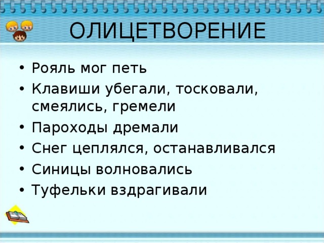ОЛИЦЕТВОРЕНИЕ Рояль мог петь Клавиши убегали , тосковали , смеялись , гремели Пароходы дремали Снег цеплялся , останавливался Синицы волновались Туфельки вздрагивали   